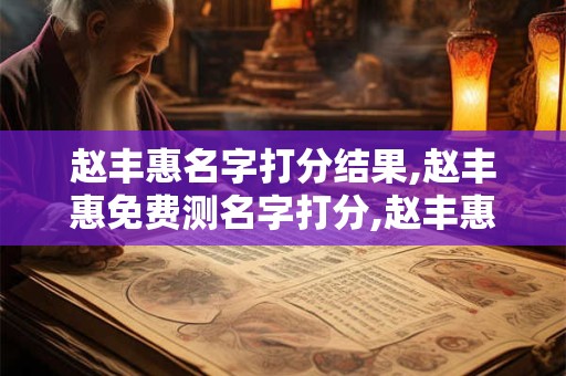 赵丰惠名字打分结果,赵丰惠免费测名字打分,赵丰惠周易免费测名字打分