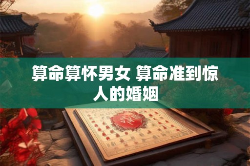 算命算怀男女 算命准到惊人的婚姻