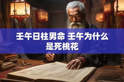 壬午日柱男命 壬午为什么是死桃花