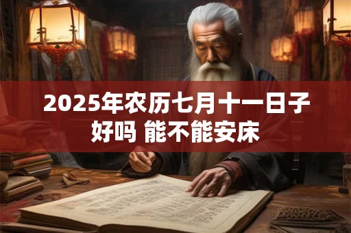 2026年农历七月十一日子好吗 能不能安床