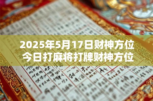 2025年5月17日财神方位 今日打麻将打牌财神方位！