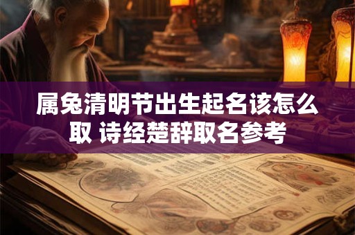 属兔清明节出生起名该怎么取 诗经楚辞取名参考