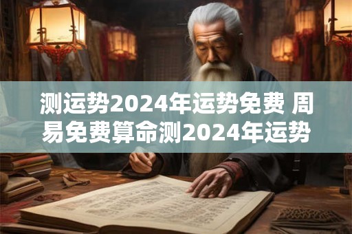 测运势2024年运势免费 周易免费算命测2024年运势