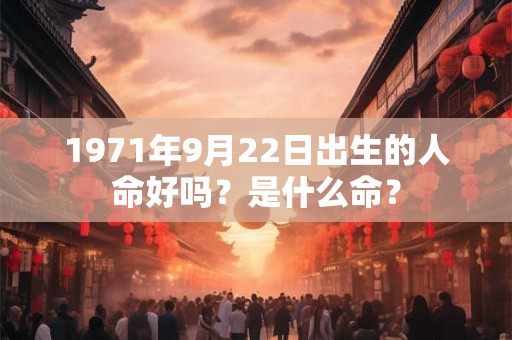 1971年9月22日出生的人命好吗？是什么命？