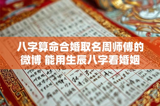 八字算命合婚取名周师傅的微博 能用生辰八字看婚姻的博主
