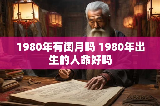 1980年有闰月吗 1980年出生的人命好吗 1980年有闰月吗 1980年出生的人命好吗