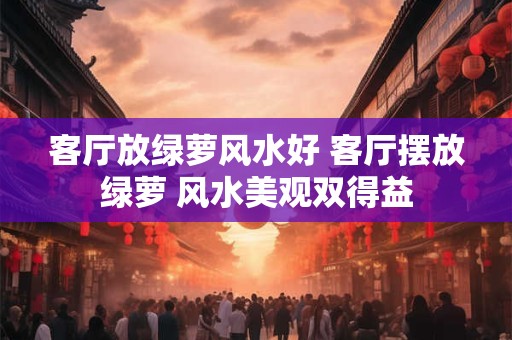 客厅放绿萝风水好 客厅摆放绿萝 风水美观双得益 客厅放绿萝风水好 客厅摆放绿萝 风水美观双得益