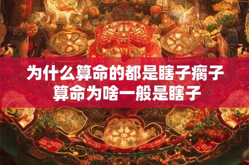 为什么算命的都是瞎子瘸子 算命为啥一般是瞎子