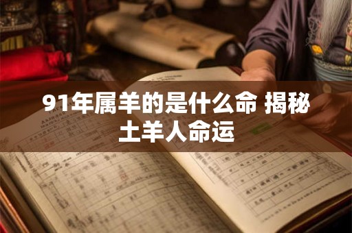 91年属羊的是什么命 揭秘土羊人命运