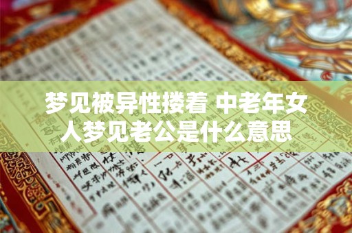 梦见被异性搂着 中老年女人梦见老公是什么意思