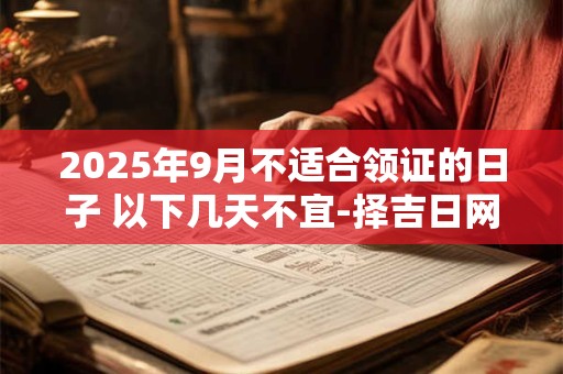 2025年9月不适合领证的日子 以下几天不宜-择吉日网