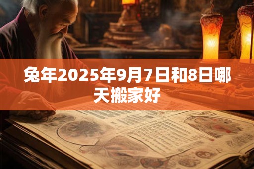 兔年2025年9月7日和8日哪天搬家好