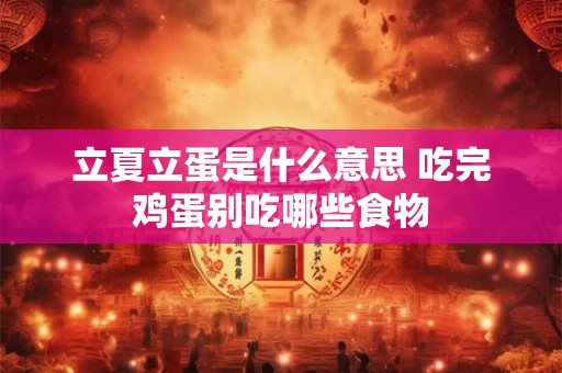 立夏立蛋是什么意思 吃完鸡蛋别吃哪些食物