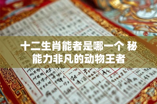 十二生肖能者是哪一个 秘能力非凡的动物王者