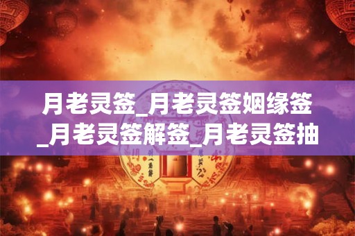 月老灵签_月老灵签姻缘签_月老灵签解签_月老灵签抽签