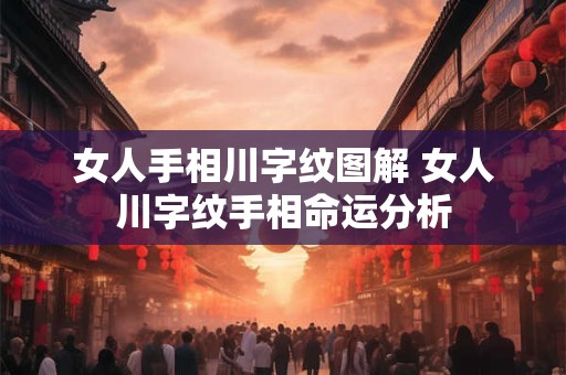 女人手相川字纹图解 女人川字纹手相命运分析 女人手相川字纹图解 女人川字纹手相命运分析