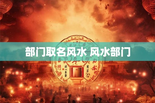 部门取名风水 风水部门