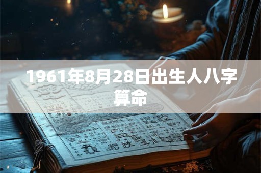1961年8月28日出生人八字算命
