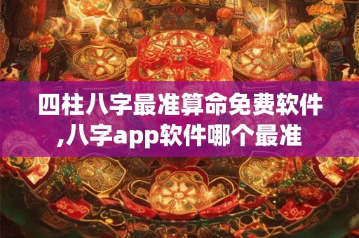 四柱八字最准算命免费软件,八字app软件哪个最准