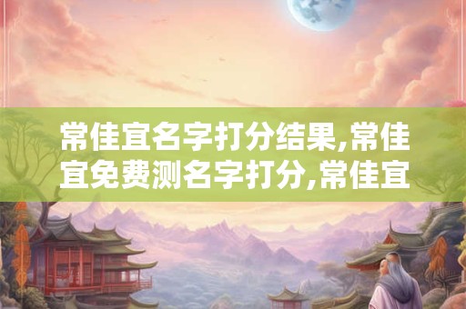 常佳宜名字打分结果,常佳宜免费测名字打分,常佳宜周易免费测名字打分