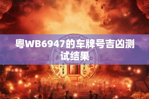 粤WB6947的车牌号吉凶测试结果