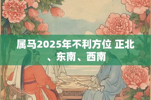 属马2025年不利方位 正北、东南、西南