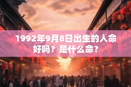 1992年9月8日出生的人命好吗？是什么命？