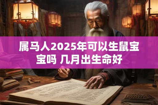 属马人2025年可以生鼠宝宝吗 几月出生命好