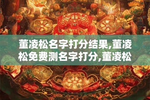 董凌松名字打分结果,董凌松免费测名字打分,董凌松周易免费测名字打分