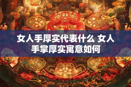 女人手厚实代表什么 女人手掌厚实寓意如何