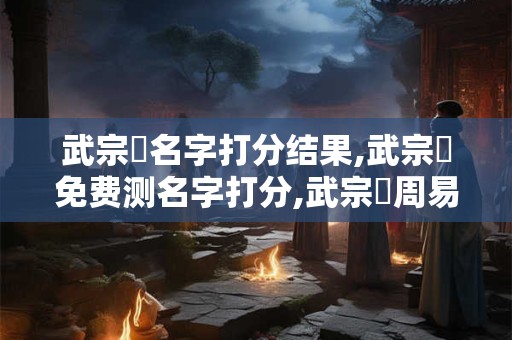武宗寶名字打分结果,武宗寶免费测名字打分,武宗寶周易免费测名字打分