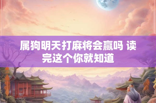 属狗明天打麻将会赢吗 读完这个你就知道