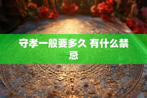 守孝一般要多久 有什么禁忌 守孝一般要多久 有什么禁忌