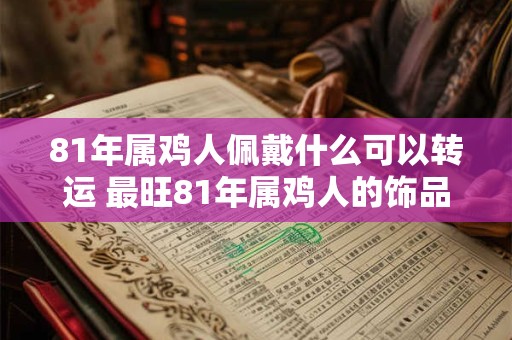 81年属鸡人佩戴什么可以转运 最旺81年属鸡人的饰品