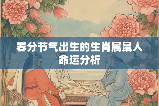 春分节气出生的生肖属鼠人命运分析