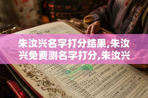 朱汝兴名字打分结果,朱汝兴免费测名字打分,朱汝兴周易免费测名字打分