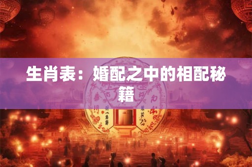 生肖表：婚配之中的相配秘籍
