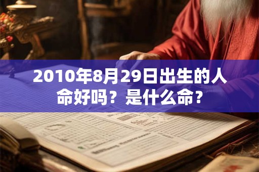 2010年8月29日出生的人命好吗？是什么命？