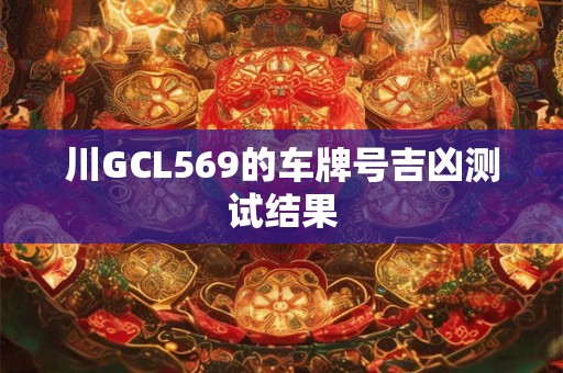 川GCL569的车牌号吉凶测试结果