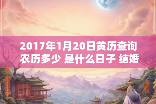 2017年1月20日黄历查询 农历多少 是什么日子 结婚吉时