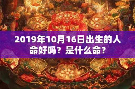 2019年10月16日出生的人命好吗？是什么命？