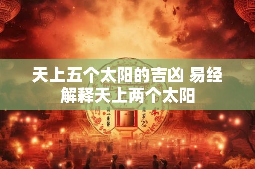 天上五个太阳的吉凶 易经解释天上两个太阳