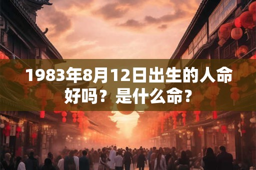 1983年8月12日出生的人命好吗？是什么命？