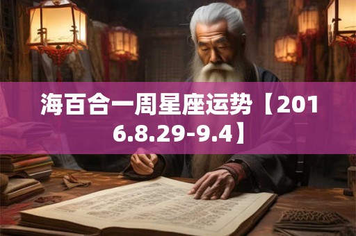 详细阅读:海百合一周星座运势【2016.8.29-9.4】 海百合一周星座运势【2016.8.29-9.4】
