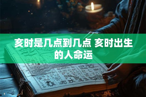 亥时是几点到几点 亥时出生的人命运