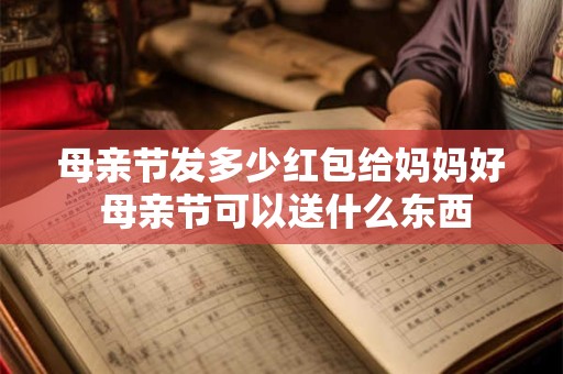 母亲节发多少红包给妈妈好 母亲节可以送什么东西