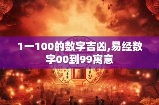 1一100的数字吉凶,易经数字00到99寓意