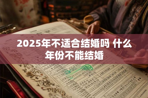 2025年不适合结婚吗 什么年份不能结婚