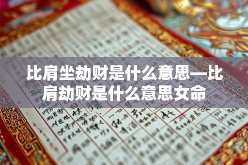 比肩坐劫财是什么意思—比肩劫财是什么意思女命