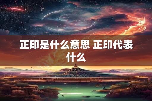 正印是什么意思 正印代表什么